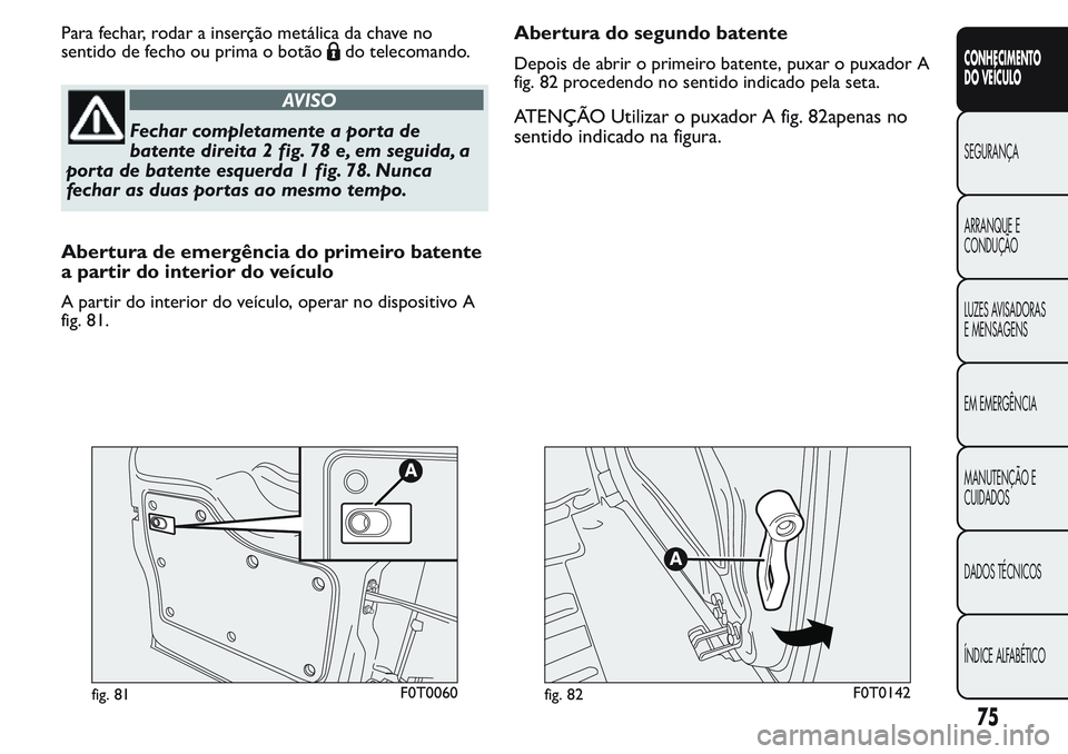 FIAT FIORINO 2017  Manual de Uso e Manutenção (in Portuguese) Para fechar, rodar a inserção metálica da chave no
sentido de fecho ou prima o botão
do telecomando.
AVISO
Fechar completamente a porta de
batente direita 2 fig. 78 e, em seguida, a
porta de baten