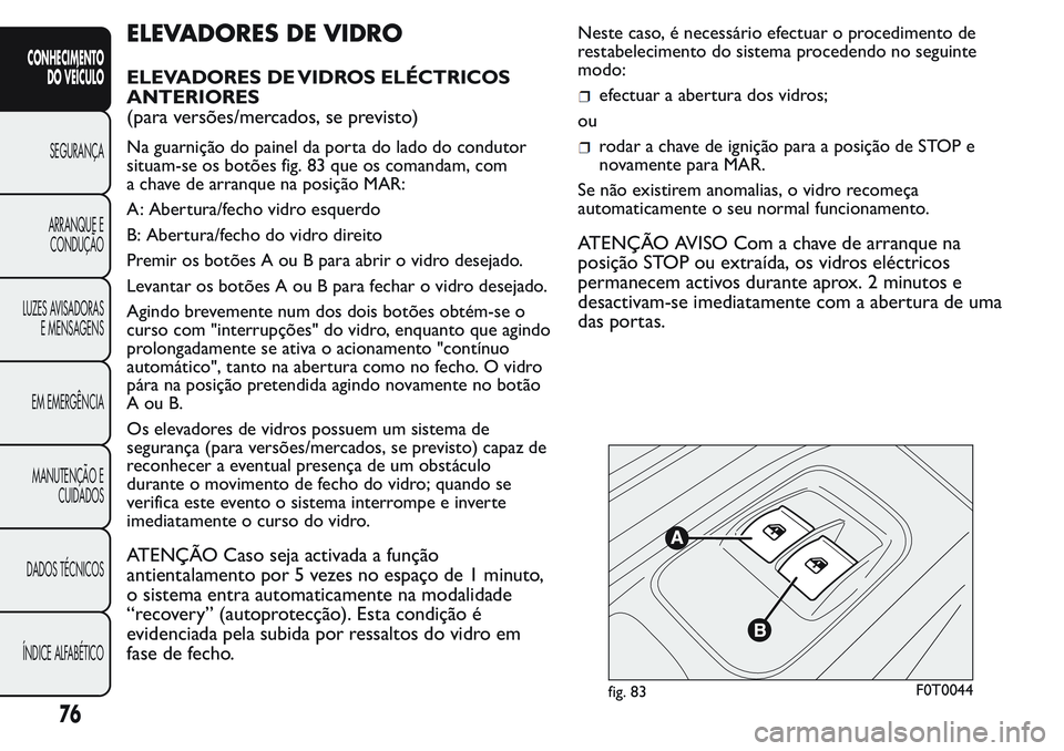 FIAT FIORINO 2017  Manual de Uso e Manutenção (in Portuguese) ELEVADORES DE VIDRO
ELEVADORES DE VIDROS ELÉCTRICOS
ANTERIORES
(para versões/mercados, se previsto)
Na guarnição do painel da porta do lado do condutor
situam-se os botões fig. 83 que os comandam