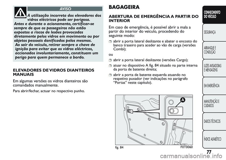 FIAT FIORINO 2017 Manual de Uso e Manutenção (in Portuguese) AVISO
A utilização incorreta dos elevadores dos
vidros eléctricos pode ser perigosa.
Antes e durante o acionamento, cer tificar-se
sempre de que os passageiros não estão
expostos a riscos de les FIAT FIORINO 2017 Manual de Uso e Manutenção (in Portuguese) AVISO
A utilização incorreta dos elevadores dos
vidros eléctricos pode ser perigosa.
Antes e durante o acionamento, cer tificar-se
sempre de que os passageiros não estão
expostos a riscos de les