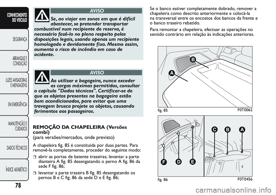 FIAT FIORINO 2017 Manual de Uso e Manutenção (in Portuguese) AVISO
Se, ao viajar em zonas em que é difícil
abastecer, se pretender transportar
combustível num recipiente de reserva, é
necessário fazê-lo no pleno respeito pelas
disposições legais, usando FIAT FIORINO 2017 Manual de Uso e Manutenção (in Portuguese) AVISO
Se, ao viajar em zonas em que é difícil
abastecer, se pretender transportar
combustível num recipiente de reserva, é
necessário fazê-lo no pleno respeito pelas
disposições legais, usando