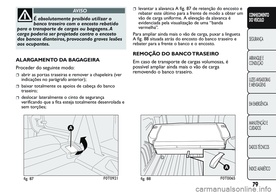 FIAT FIORINO 2017 Manual de Uso e Manutenção (in Portuguese) AVISO
É absolutamente proibido utilizar o
banco traseiro com o encosto rebatido
para o transpor te de cargas ou bagagens. A
carga poderia ser projetada contra o encosto
dos bancos dianteiros, provoca FIAT FIORINO 2017 Manual de Uso e Manutenção (in Portuguese) AVISO
É absolutamente proibido utilizar o
banco traseiro com o encosto rebatido
para o transpor te de cargas ou bagagens. A
carga poderia ser projetada contra o encosto
dos bancos dianteiros, provoca