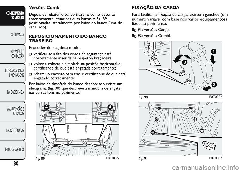 FIAT FIORINO 2017 Manual de Uso e Manutenção (in Portuguese) Versões Combi
Depois de rebater o banco traseiro como descrito
anteriormente, atuar nas duas barras A fig. 89
posicionadas lateralmente por baixo do banco (uma de
cada lado).
REPOSICIONAMENTO DO BANC FIAT FIORINO 2017 Manual de Uso e Manutenção (in Portuguese) Versões Combi
Depois de rebater o banco traseiro como descrito
anteriormente, atuar nas duas barras A fig. 89
posicionadas lateralmente por baixo do banco (uma de
cada lado).
REPOSICIONAMENTO DO BANC