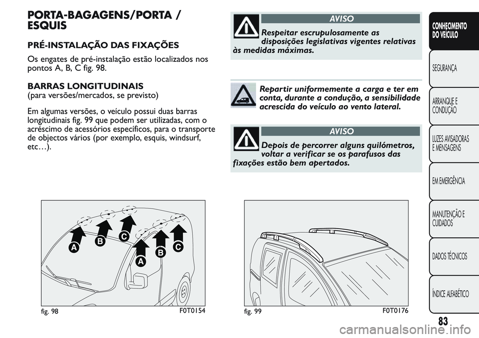 FIAT FIORINO 2017 Manual de Uso e Manutenção (in Portuguese) PORTA-BAGAGENS/PORTA /
ESQUIS
PRÉ-INSTALAÇÃO DAS FIXAÇÕES
Os engates de pré-instalação estão localizados nos
pontos A, B, C fig. 98.
BARRAS LONGITUDINAIS
(para versões/mercados, se previsto) FIAT FIORINO 2017 Manual de Uso e Manutenção (in Portuguese) PORTA-BAGAGENS/PORTA /
ESQUIS
PRÉ-INSTALAÇÃO DAS FIXAÇÕES
Os engates de pré-instalação estão localizados nos
pontos A, B, C fig. 98.
BARRAS LONGITUDINAIS
(para versões/mercados, se previsto)
