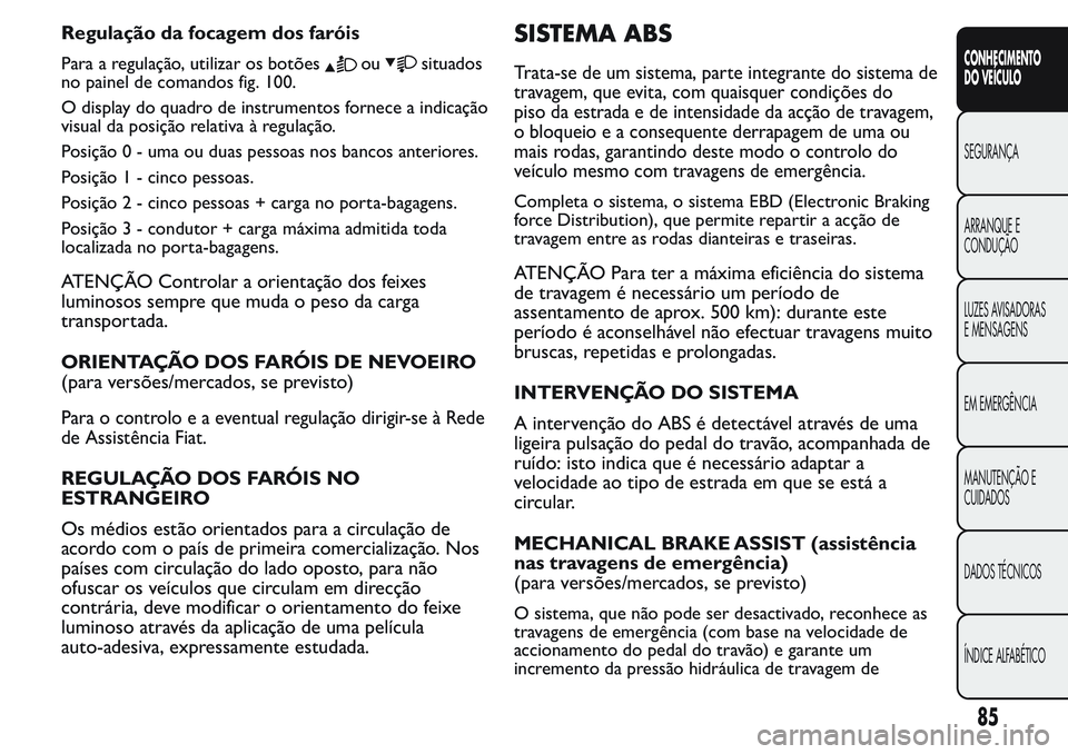 FIAT FIORINO 2017 Manual de Uso e Manutenção (in Portuguese) Regulação da focagem dos faróis
Para a regulação, utilizar os botõesousituados
no painel de comandos fig. 100.
O display do quadro de instrumentos fornece a indicação
visual da posição relat FIAT FIORINO 2017 Manual de Uso e Manutenção (in Portuguese) Regulação da focagem dos faróis
Para a regulação, utilizar os botõesousituados
no painel de comandos fig. 100.
O display do quadro de instrumentos fornece a indicação
visual da posição relat
