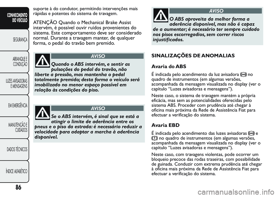 FIAT FIORINO 2017 Manual de Uso e Manutenção (in Portuguese) suporte à do condutor, permitindo intervenções mais
rápidas e potentes do sistema de travagem.
ATENÇÃO Quando o Mechanical Brake Assist
intervém, é possível ouvir ruídos provenientes do
sist FIAT FIORINO 2017 Manual de Uso e Manutenção (in Portuguese) suporte à do condutor, permitindo intervenções mais
rápidas e potentes do sistema de travagem.
ATENÇÃO Quando o Mechanical Brake Assist
intervém, é possível ouvir ruídos provenientes do
sist