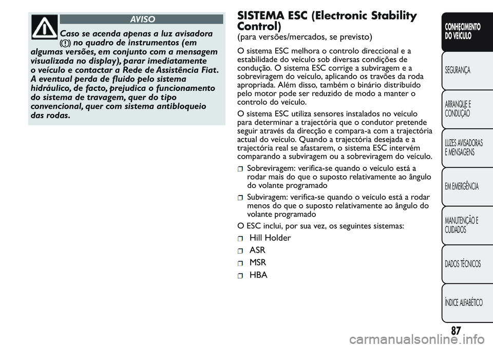 FIAT FIORINO 2017 Manual de Uso e Manutenção (in Portuguese) AVISO
Caso se acenda apenas a luz avisadora
no quadro de instrumentos (em
algumas versões, em conjunto com a mensagem
visualizada no display), parar imediatamente
o veículo e contactar a Rede de Ass FIAT FIORINO 2017 Manual de Uso e Manutenção (in Portuguese) AVISO
Caso se acenda apenas a luz avisadora
no quadro de instrumentos (em
algumas versões, em conjunto com a mensagem
visualizada no display), parar imediatamente
o veículo e contactar a Rede de Ass