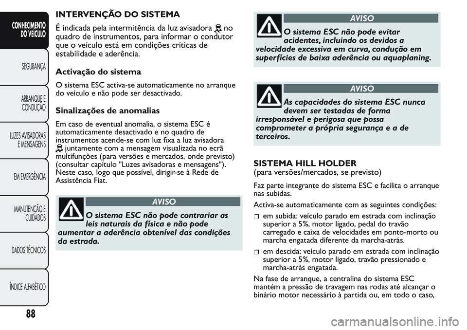 FIAT FIORINO 2017 Manual de Uso e Manutenção (in Portuguese) INTERVENÇÃO DO SISTEMA
É indicada pela intermitência da luz avisadora
no
quadro de instrumentos, para informar o condutor
que o veículo está em condições críticas de
estabilidade e aderência FIAT FIORINO 2017 Manual de Uso e Manutenção (in Portuguese) INTERVENÇÃO DO SISTEMA
É indicada pela intermitência da luz avisadora
no
quadro de instrumentos, para informar o condutor
que o veículo está em condições críticas de
estabilidade e aderência
