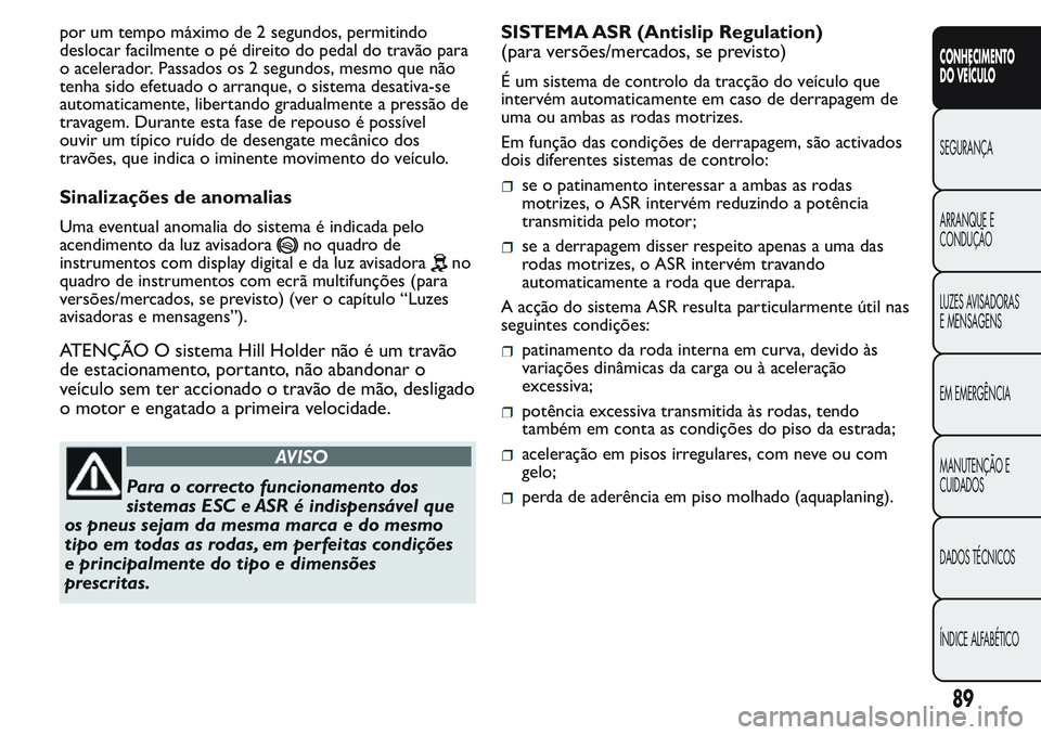 FIAT FIORINO 2017 Manual de Uso e Manutenção (in Portuguese) por um tempo máximo de 2 segundos, permitindo
deslocar facilmente o pé direito do pedal do travão para
o acelerador. Passados os 2 segundos, mesmo que não
tenha sido efetuado o arranque, o sistema FIAT FIORINO 2017 Manual de Uso e Manutenção (in Portuguese) por um tempo máximo de 2 segundos, permitindo
deslocar facilmente o pé direito do pedal do travão para
o acelerador. Passados os 2 segundos, mesmo que não
tenha sido efetuado o arranque, o sistema