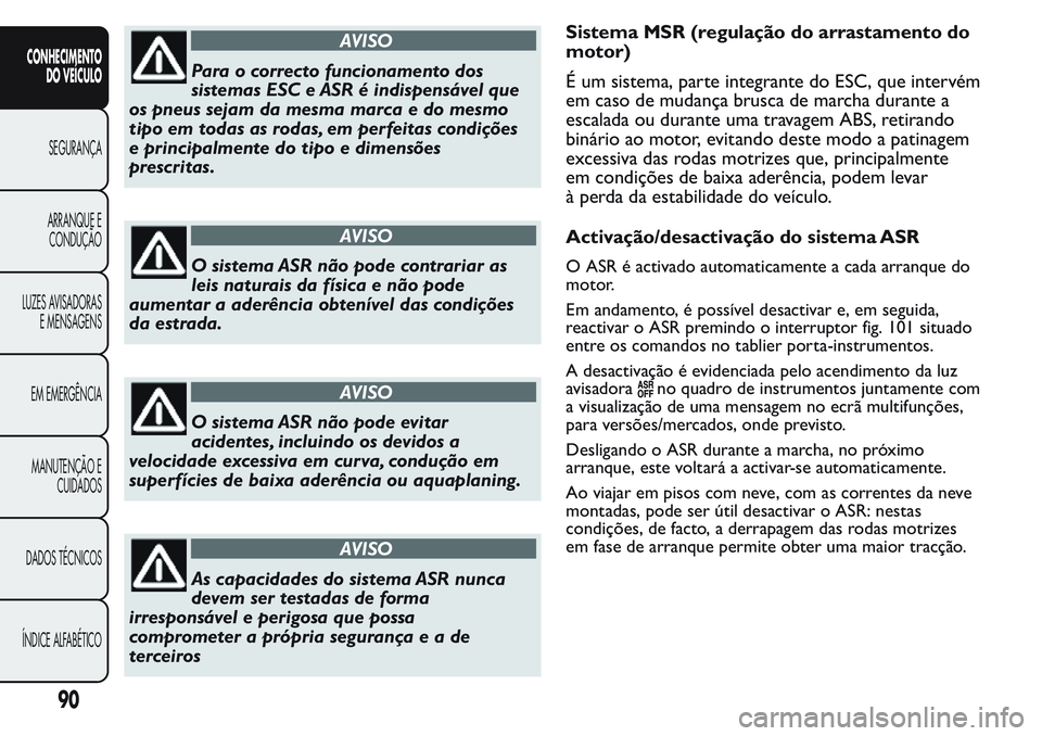 FIAT FIORINO 2017 Manual de Uso e Manutenção (in Portuguese) AVISO
Para o correcto funcionamento dos
sistemas ESC e ASR é indispensável que
os pneus sejam da mesma marca e do mesmo
tipo em todas as rodas, em perfeitas condições
e principalmente do tipo e di FIAT FIORINO 2017 Manual de Uso e Manutenção (in Portuguese) AVISO
Para o correcto funcionamento dos
sistemas ESC e ASR é indispensável que
os pneus sejam da mesma marca e do mesmo
tipo em todas as rodas, em perfeitas condições
e principalmente do tipo e di