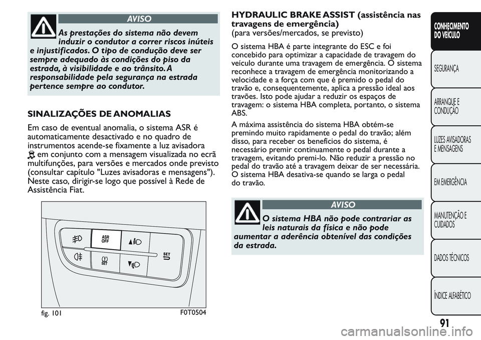 FIAT FIORINO 2017 Manual de Uso e Manutenção (in Portuguese) AVISO
As prestações do sistema não devem
induzir o condutor a correr riscos inúteis
e injustificados. O tipo de condução deve ser
sempre adequado às condições do piso da
estrada, à visibilid FIAT FIORINO 2017 Manual de Uso e Manutenção (in Portuguese) AVISO
As prestações do sistema não devem
induzir o condutor a correr riscos inúteis
e injustificados. O tipo de condução deve ser
sempre adequado às condições do piso da
estrada, à visibilid