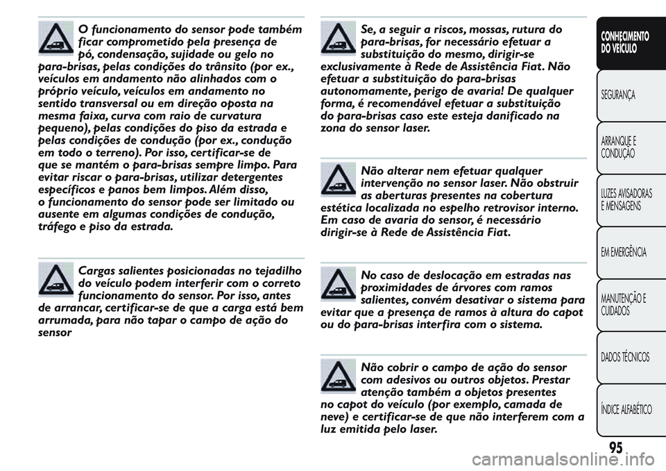 FIAT FIORINO 2017 Manual de Uso e Manutenção (in Portuguese) O funcionamento do sensor pode também
ficar comprometido pela presença de
pó, condensação, sujidade ou gelo no
para-brisas, pelas condições do trânsito (por ex.,
veículos em andamento não al FIAT FIORINO 2017 Manual de Uso e Manutenção (in Portuguese) O funcionamento do sensor pode também
ficar comprometido pela presença de
pó, condensação, sujidade ou gelo no
para-brisas, pelas condições do trânsito (por ex.,
veículos em andamento não al