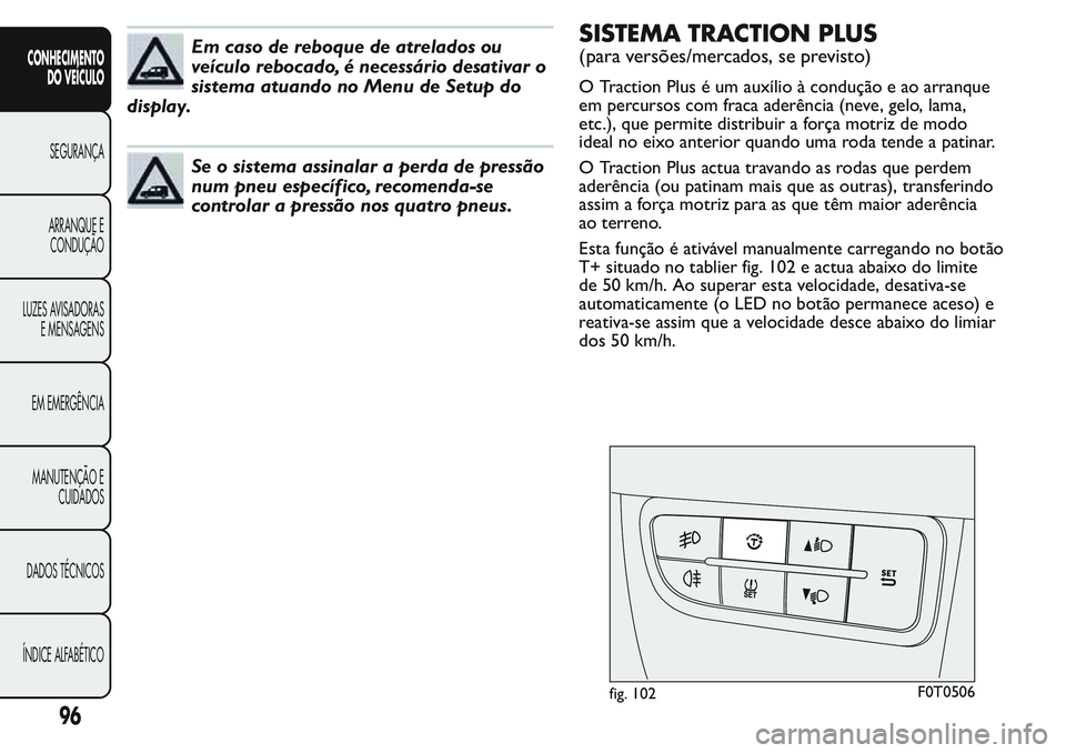FIAT FIORINO 2017 Manual de Uso e Manutenção (in Portuguese) Em caso de reboque de atrelados ou
veículo rebocado, é necessário desativar o
sistema atuando no Menu de Setup do
display.
Se o sistema assinalar a perda de pressão
num pneu específico, recomenda FIAT FIORINO 2017 Manual de Uso e Manutenção (in Portuguese) Em caso de reboque de atrelados ou
veículo rebocado, é necessário desativar o
sistema atuando no Menu de Setup do
display.
Se o sistema assinalar a perda de pressão
num pneu específico, recomenda