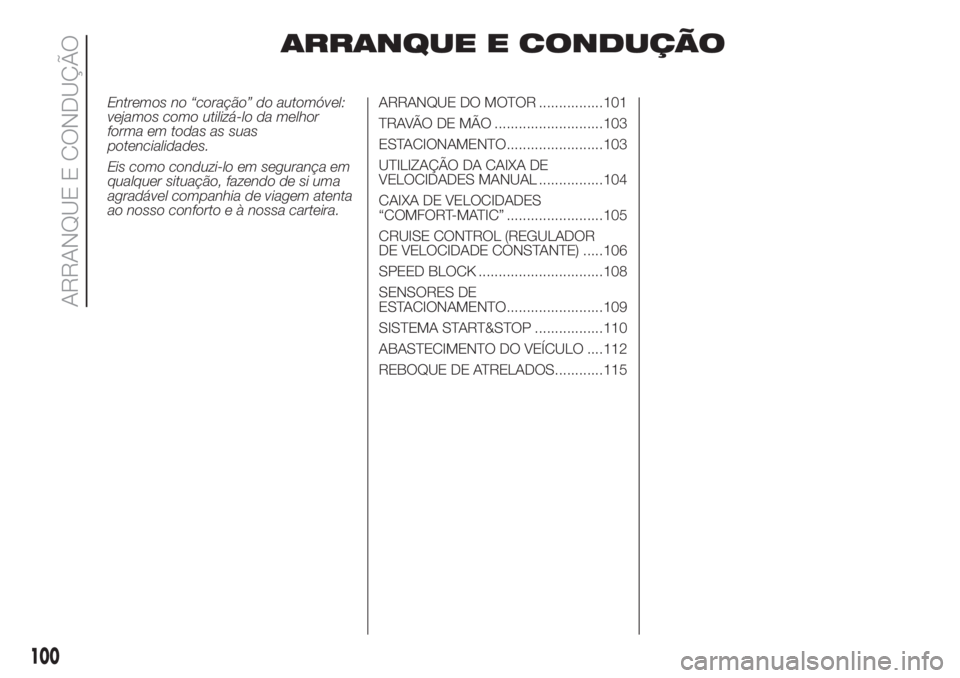 FIAT FIORINO 2018  Manual de Uso e Manutenção (in Portuguese) ARRANQUE E CONDUÇÃO
Entremos no “coração” do automóvel:
vejamos como utilizá-lo da melhor
forma em todas as suas
potencialidades.
Eis como conduzi-lo em segurança em
qualquer situação, fa