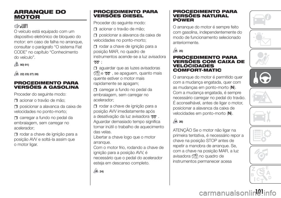 FIAT FIORINO 2018 Manual de Uso e Manutenção (in Portuguese) ARRANQUE DO
MOTOR
O veículo está equipado com um
dispositivo eletrónico de bloqueio do
motor: em caso de falha no arranque,
consultar o parágrafo “O sistema Fiat
CODE” no capítulo “Conhecim FIAT FIORINO 2018 Manual de Uso e Manutenção (in Portuguese) ARRANQUE DO
MOTOR
O veículo está equipado com um
dispositivo eletrónico de bloqueio do
motor: em caso de falha no arranque,
consultar o parágrafo “O sistema Fiat
CODE” no capítulo “Conhecim