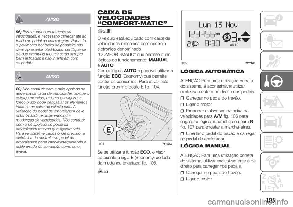 FIAT FIORINO 2018 Manual de Uso e Manutenção (in Portuguese) AVISO
96)Para mudar corretamente as
velocidades, é necessário carregar até ao
fundo no pedal da embraiagem. Portanto,
o pavimento por baixo da pedaleira não
deve apresentar obstáculos: certifique FIAT FIORINO 2018 Manual de Uso e Manutenção (in Portuguese) AVISO
96)Para mudar corretamente as
velocidades, é necessário carregar até ao
fundo no pedal da embraiagem. Portanto,
o pavimento por baixo da pedaleira não
deve apresentar obstáculos: certifique