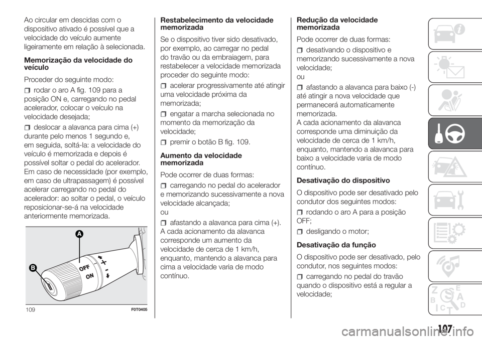 FIAT FIORINO 2018 Manual de Uso e Manutenção (in Portuguese) Ao circular em descidas com o
dispositivo ativado é possível que a
velocidade do veículo aumente
ligeiramente em relação à selecionada.
Memorização da velocidade do
veículo
Proceder do seguin FIAT FIORINO 2018 Manual de Uso e Manutenção (in Portuguese) Ao circular em descidas com o
dispositivo ativado é possível que a
velocidade do veículo aumente
ligeiramente em relação à selecionada.
Memorização da velocidade do
veículo
Proceder do seguin