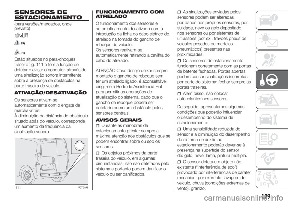 FIAT FIORINO 2018 Manual de Uso e Manutenção (in Portuguese) SENSORES DE
ESTACIONAMENTO
(para versões/mercados, onde
previsto)
99)
31)
Estão situados no para-choques
traseiro fig. 111 e têm a função de
detetar e avisar o condutor, através de
uma sinaliza FIAT FIORINO 2018 Manual de Uso e Manutenção (in Portuguese) SENSORES DE
ESTACIONAMENTO
(para versões/mercados, onde
previsto)
99)
31)
Estão situados no para-choques
traseiro fig. 111 e têm a função de
detetar e avisar o condutor, através de
uma sinaliza