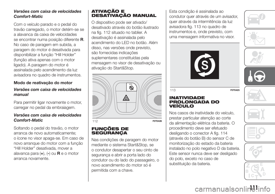 FIAT FIORINO 2018 Manual de Uso e Manutenção (in Portuguese) Versões com caixa de velocidades
Comfort-Matic
Com o veículo parado e o pedal do
travão carregado, o motor detém-se se
a alavanca da caixa de velocidades
se encontrar numa posição diferenteR.
No FIAT FIORINO 2018 Manual de Uso e Manutenção (in Portuguese) Versões com caixa de velocidades
Comfort-Matic
Com o veículo parado e o pedal do
travão carregado, o motor detém-se se
a alavanca da caixa de velocidades
se encontrar numa posição diferenteR.
No