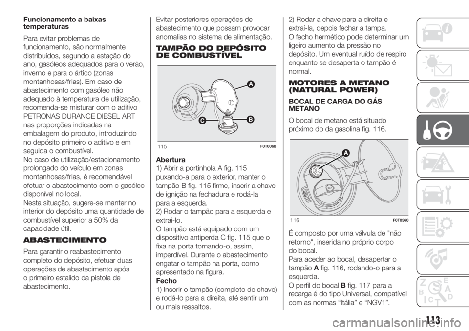 FIAT FIORINO 2018 Manual de Uso e Manutenção (in Portuguese) Funcionamento a baixas
temperaturas
Para evitar problemas de
funcionamento, são normalmente
distribuídos, segundo a estação do
ano, gasóleos adequados para o verão,
inverno e para o ártico (zon FIAT FIORINO 2018 Manual de Uso e Manutenção (in Portuguese) Funcionamento a baixas
temperaturas
Para evitar problemas de
funcionamento, são normalmente
distribuídos, segundo a estação do
ano, gasóleos adequados para o verão,
inverno e para o ártico (zon