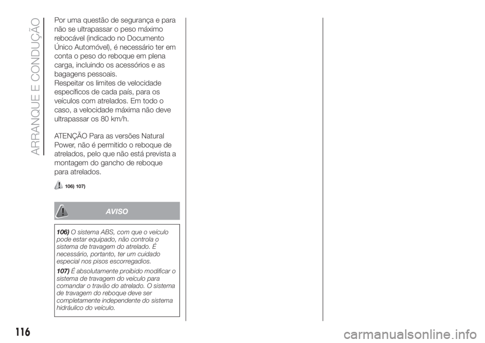 FIAT FIORINO 2018 Manual de Uso e Manutenção (in Portuguese) Por uma questão de segurança e para
não se ultrapassar o peso máximo
rebocável (indicado no Documento
Único Automóvel), é necessário ter em
conta o peso do reboque em plena
carga, incluindo o FIAT FIORINO 2018 Manual de Uso e Manutenção (in Portuguese) Por uma questão de segurança e para
não se ultrapassar o peso máximo
rebocável (indicado no Documento
Único Automóvel), é necessário ter em
conta o peso do reboque em plena
carga, incluindo o