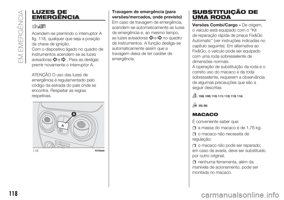 FIAT FIORINO 2018 Manual de Uso e Manutenção (in Portuguese) LUZES DE
EMERGÊNCIA
Acendem-se premindo o interruptor A
fig. 118, qualquer que seja a posição
da chave de ignição.
Com o dispositivo ligado no quadro de
instrumentos acendem-se as luzes
avisadora FIAT FIORINO 2018 Manual de Uso e Manutenção (in Portuguese) LUZES DE
EMERGÊNCIA
Acendem-se premindo o interruptor A
fig. 118, qualquer que seja a posição
da chave de ignição.
Com o dispositivo ligado no quadro de
instrumentos acendem-se as luzes
avisadora