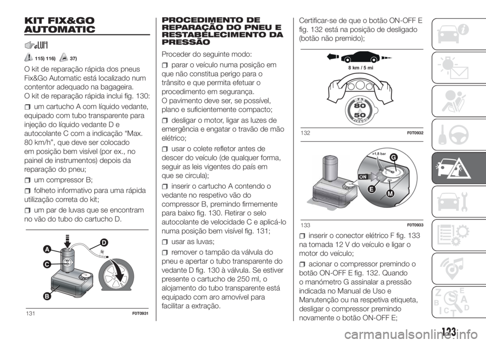 FIAT FIORINO 2018 Manual de Uso e Manutenção (in Portuguese) KIT FIX&GO
AUTOMATIC
115) 116)37)
O kit de reparação rápida dos pneus
Fix&Go Automatic está localizado num
contentor adequado na bagageira.
O kit de reparação rápida inclui fig. 130:
um cartuch FIAT FIORINO 2018 Manual de Uso e Manutenção (in Portuguese) KIT FIX&GO
AUTOMATIC
115) 116)37)
O kit de reparação rápida dos pneus
Fix&Go Automatic está localizado num
contentor adequado na bagageira.
O kit de reparação rápida inclui fig. 130:
um cartuch