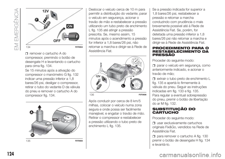 FIAT FIORINO 2018 Manual de Uso e Manutenção (in Portuguese) remover o cartucho A do
compressor, premindo o botão de
desengate H e levantando o cartucho
para cima fig. 134.
Se 15 minutos após a ativação do
compressor o manómetro G fig. 132
indicar uma pres FIAT FIORINO 2018 Manual de Uso e Manutenção (in Portuguese) remover o cartucho A do
compressor, premindo o botão de
desengate H e levantando o cartucho
para cima fig. 134.
Se 15 minutos após a ativação do
compressor o manómetro G fig. 132
indicar uma pres