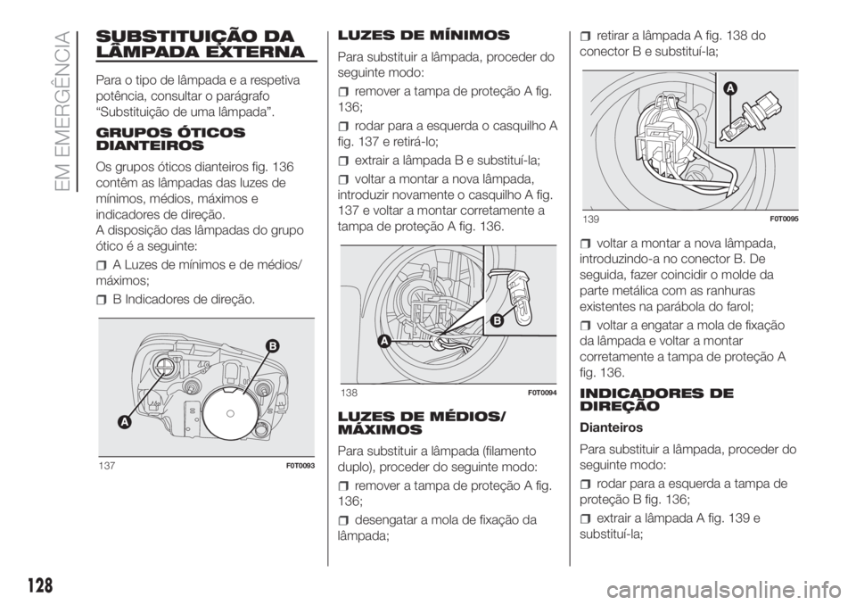 FIAT FIORINO 2018 Manual de Uso e Manutenção (in Portuguese) SUBSTITUIÇÃO DA
LÂMPADA EXTERNA
Para o tipo de lâmpadaearespetiva
potência, consultar o parágrafo
“Substituição de uma lâmpada”.
GRUPOS ÓTICOS
DIANTEIROS
Os grupos óticos dianteiros fig FIAT FIORINO 2018 Manual de Uso e Manutenção (in Portuguese) SUBSTITUIÇÃO DA
LÂMPADA EXTERNA
Para o tipo de lâmpadaearespetiva
potência, consultar o parágrafo
“Substituição de uma lâmpada”.
GRUPOS ÓTICOS
DIANTEIROS
Os grupos óticos dianteiros fig
