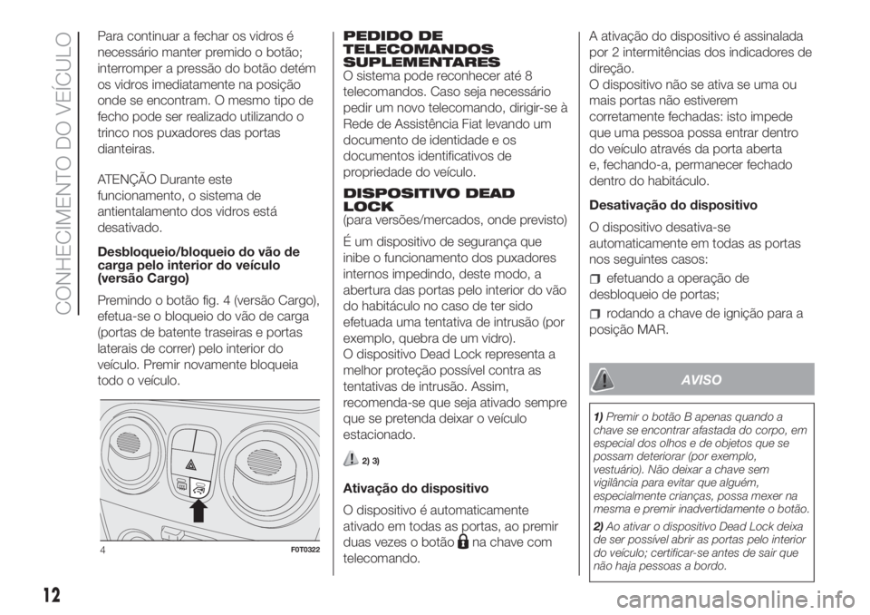 FIAT FIORINO 2018  Manual de Uso e Manutenção (in Portuguese) Para continuar a fechar os vidros é
necessário manter premido o botão;
interromper a pressão do botão detém
os vidros imediatamente na posição
onde se encontram. O mesmo tipo de
fecho pode ser