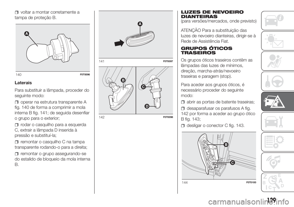 FIAT FIORINO 2018 Manual de Uso e Manutenção (in Portuguese) voltar a montar corretamente a
tampa de proteção B.
Laterais
Para substituir a lâmpada, proceder do
seguinte modo:
operar na estrutura transparente A
fig. 140 de forma a comprimir a mola
interna B FIAT FIORINO 2018 Manual de Uso e Manutenção (in Portuguese) voltar a montar corretamente a
tampa de proteção B.
Laterais
Para substituir a lâmpada, proceder do
seguinte modo:
operar na estrutura transparente A
fig. 140 de forma a comprimir a mola
interna B