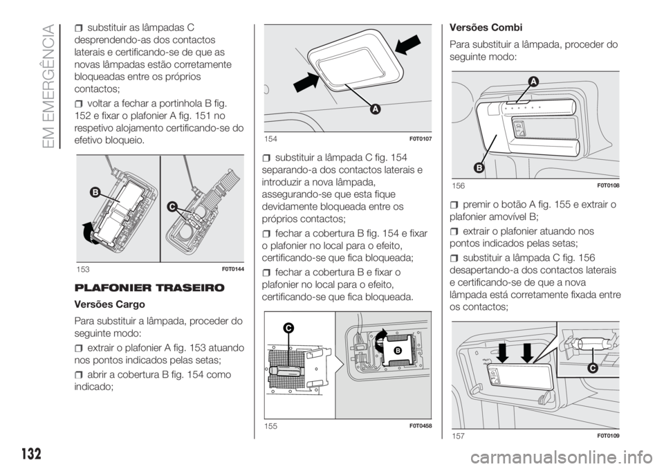 FIAT FIORINO 2018 Manual de Uso e Manutenção (in Portuguese) substituir as lâmpadas C
desprendendo-as dos contactos
laterais e certificando-se de que as
novas lâmpadas estão corretamente
bloqueadas entre os próprios
contactos;
voltar a fechar a portinhola B FIAT FIORINO 2018 Manual de Uso e Manutenção (in Portuguese) substituir as lâmpadas C
desprendendo-as dos contactos
laterais e certificando-se de que as
novas lâmpadas estão corretamente
bloqueadas entre os próprios
contactos;
voltar a fechar a portinhola B