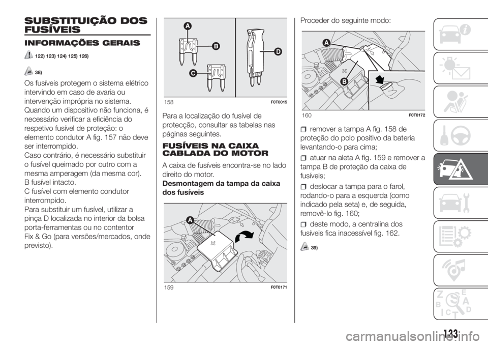 FIAT FIORINO 2018 Manual de Uso e Manutenção (in Portuguese) SUBSTITUIÇÃO DOS
FUSÍVEIS
INFORMAÇÕES GERAIS
122) 123) 124) 125) 126)
38)
Os fusíveis protegem o sistema elétrico
intervindo em caso de avaria ou
intervenção imprópria no sistema.
Quando um FIAT FIORINO 2018 Manual de Uso e Manutenção (in Portuguese) SUBSTITUIÇÃO DOS
FUSÍVEIS
INFORMAÇÕES GERAIS
122) 123) 124) 125) 126)
38)
Os fusíveis protegem o sistema elétrico
intervindo em caso de avaria ou
intervenção imprópria no sistema.
Quando um