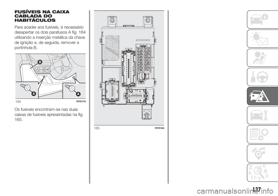 FIAT FIORINO 2018 Manual de Uso e Manutenção (in Portuguese) 137
FUSÍVEIS NA CAIXA
CABLADA DO
HABITÁCULOS
Para aceder aos fusíveis, é necessário
desapertar os dois parafusos A fig. 164
utilizando a inserção metálica da chave
de ignição e, de seguida, FIAT FIORINO 2018 Manual de Uso e Manutenção (in Portuguese) 137
FUSÍVEIS NA CAIXA
CABLADA DO
HABITÁCULOS
Para aceder aos fusíveis, é necessário
desapertar os dois parafusos A fig. 164
utilizando a inserção metálica da chave
de ignição e, de seguida,