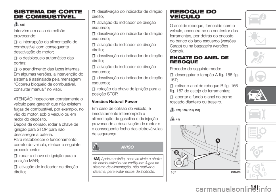 FIAT FIORINO 2018 Manual de Uso e Manutenção (in Portuguese) SISTEMA DE CORTE
DE COMBUSTÍVEL
128)
Intervém em caso de colisão
provocando:
a interrupção da alimentação de
combustível com consequente
desativação do motor;
o desbloqueio automático das
p FIAT FIORINO 2018 Manual de Uso e Manutenção (in Portuguese) SISTEMA DE CORTE
DE COMBUSTÍVEL
128)
Intervém em caso de colisão
provocando:
a interrupção da alimentação de
combustível com consequente
desativação do motor;
o desbloqueio automático das
p