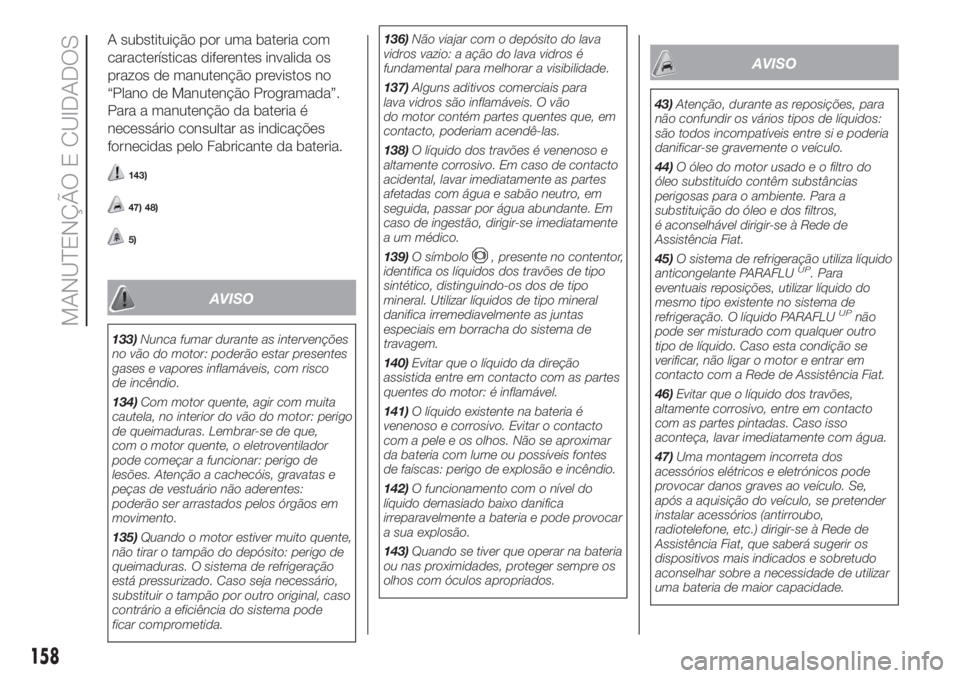 FIAT FIORINO 2018 Manual de Uso e Manutenção (in Portuguese) A substituição por uma bateria com
características diferentes invalida os
prazos de manutenção previstos no
“Plano de Manutenção Programada”.
Para a manutenção da bateria é
necessário c FIAT FIORINO 2018 Manual de Uso e Manutenção (in Portuguese) A substituição por uma bateria com
características diferentes invalida os
prazos de manutenção previstos no
“Plano de Manutenção Programada”.
Para a manutenção da bateria é
necessário c