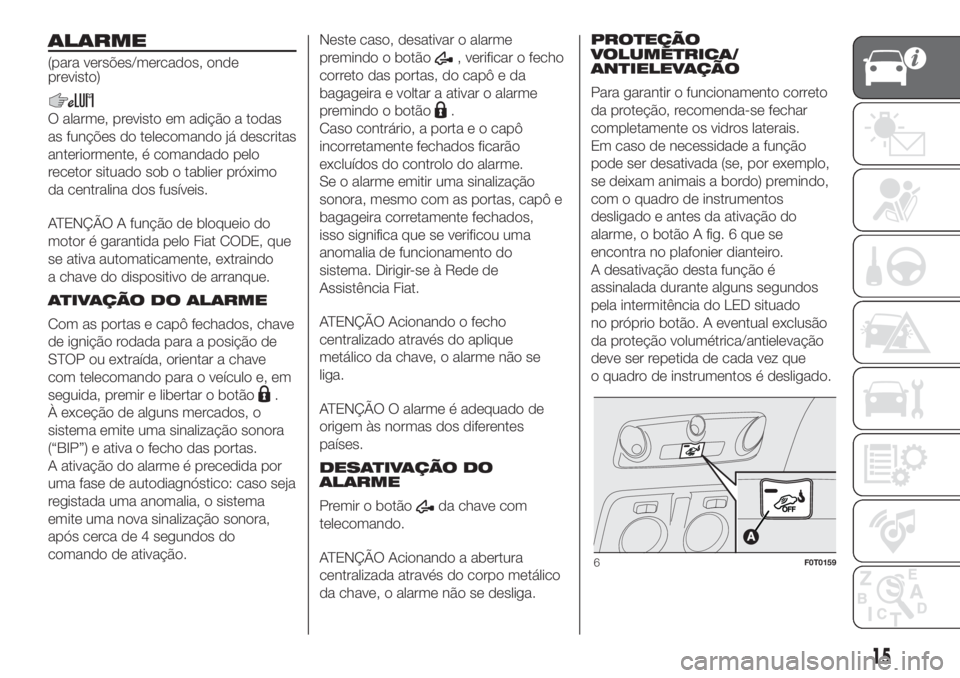 FIAT FIORINO 2018  Manual de Uso e Manutenção (in Portuguese) ALARME
(para versões/mercados, onde
previsto)
O alarme, previsto em adição a todas
as funções do telecomando já descritas
anteriormente, é comandado pelo
recetor situado sob o tablier próximo
