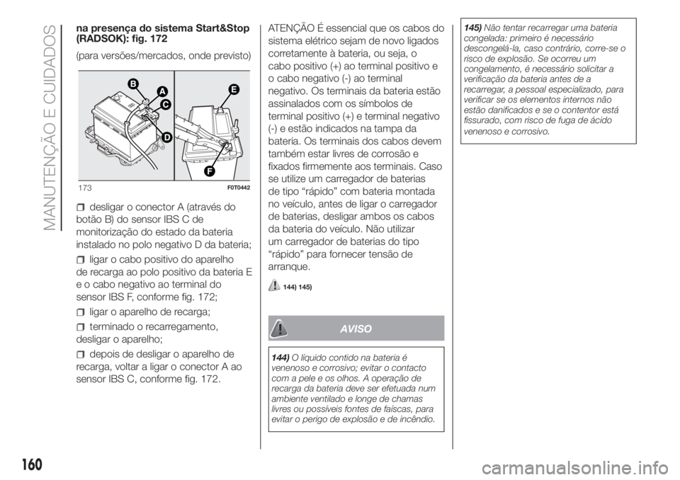 FIAT FIORINO 2018 Manual de Uso e Manutenção (in Portuguese) na presença do sistema Start&Stop
(RADSOK): fig. 172
(para versões/mercados, onde previsto)
desligar o conector A (através do
botão B) do sensor IBS C de
monitorização do estado da bateria
insta FIAT FIORINO 2018 Manual de Uso e Manutenção (in Portuguese) na presença do sistema Start&Stop
(RADSOK): fig. 172
(para versões/mercados, onde previsto)
desligar o conector A (através do
botão B) do sensor IBS C de
monitorização do estado da bateria
insta