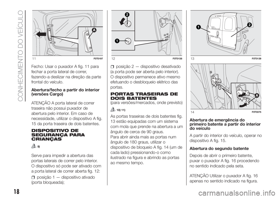 FIAT FIORINO 2018  Manual de Uso e Manutenção (in Portuguese) Fecho: Usar o puxador A fig. 11 para
fechar a porta lateral de correr,
fazendo-a deslizar na direção da parte
frontal do veículo.
Abertura/fecho a partir do interior
(versões Cargo)
ATENÇÃO A po