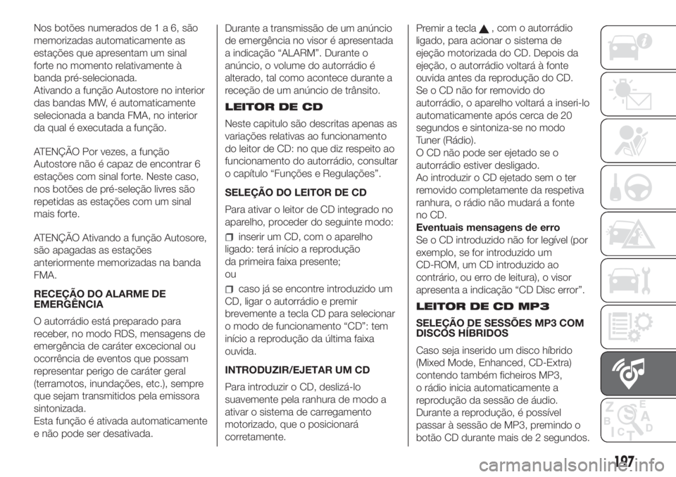 FIAT FIORINO 2018  Manual de Uso e Manutenção (in Portuguese) Nos botões numerados de1a6,são
memorizadas automaticamente as
estações que apresentam um sinal
forte no momento relativamente à
banda pré-selecionada.
Ativando a função Autostore no interior
d