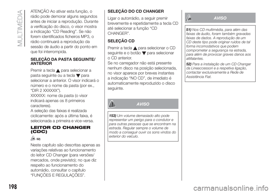 FIAT FIORINO 2018  Manual de Uso e Manutenção (in Portuguese) ATENÇÃO Ao ativar esta função, o
rádio pode demorar alguns segundos
antes de iniciar a reprodução. Durante
a verificação do disco, o visor mostra
a indicação “CD Reading”. Se não
forem