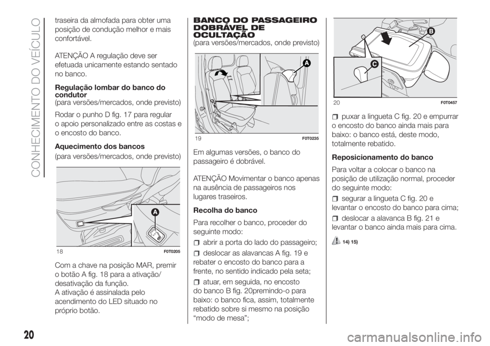 FIAT FIORINO 2018  Manual de Uso e Manutenção (in Portuguese) traseira da almofada para obter uma
posição de condução melhor e mais
confortável.
ATENÇÃO A regulação deve ser
efetuada unicamente estando sentado
no banco.
Regulação lombar do banco do
co