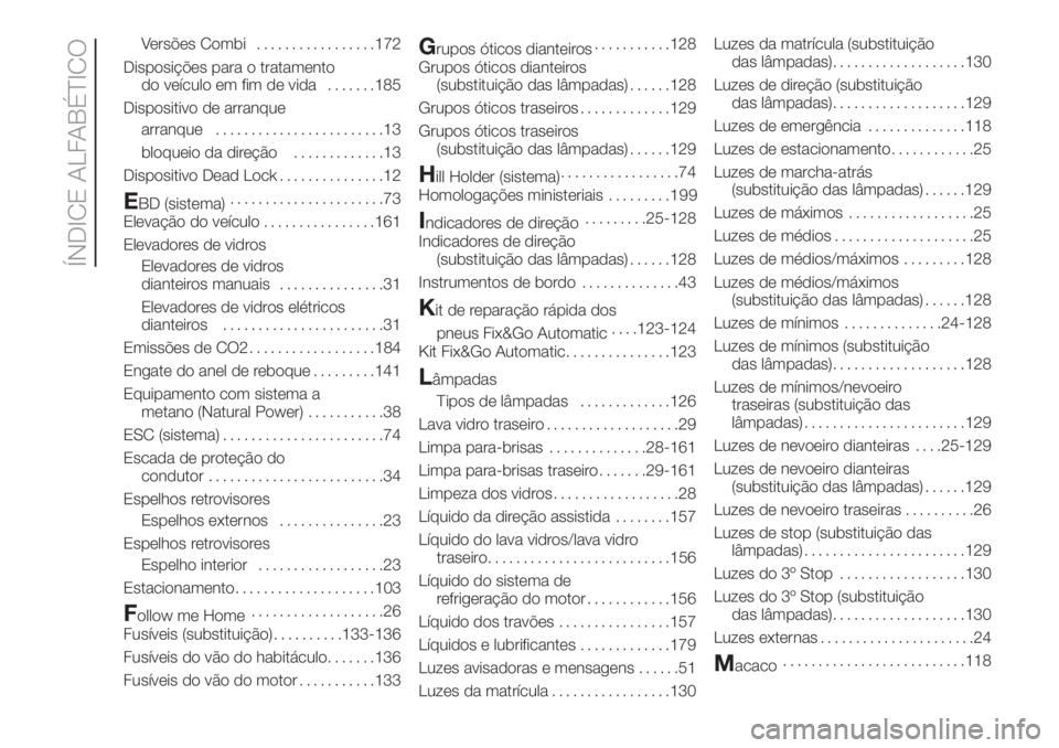 FIAT FIORINO 2018  Manual de Uso e Manutenção (in Portuguese) Versões Combi.................172
Disposições para o tratamento
do veículo em fim de vida.......185
Dispositivo de arranque
arranque........................13
bloqueio da direção.............13
