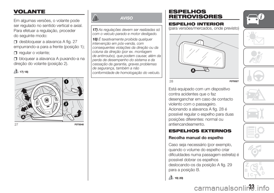 FIAT FIORINO 2018  Manual de Uso e Manutenção (in Portuguese) VOLANTE
Em algumas versões, o volante pode
ser regulado no sentido vertical e axial.
Para efetuar a regulação, proceder
do seguinte modo:
desbloquear a alavanca A fig. 27
empurrando-a para a frente