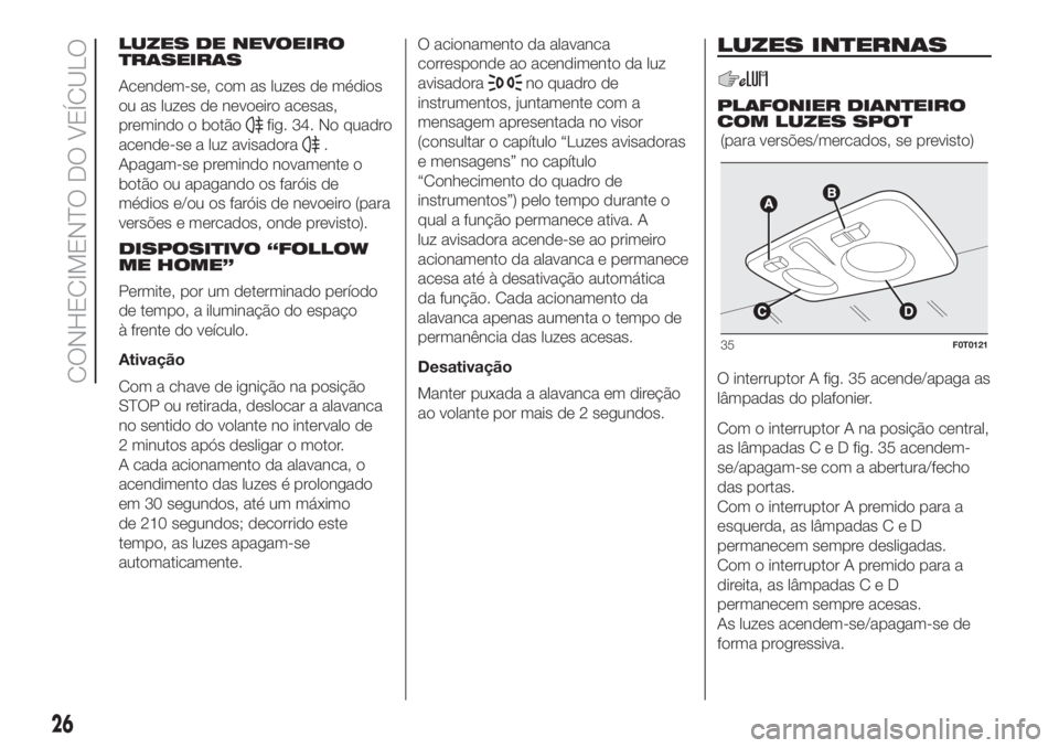 FIAT FIORINO 2018  Manual de Uso e Manutenção (in Portuguese) LUZES DE NEVOEIRO
TRASEIRAS
Acendem-se, com as luzes de médios
ou as luzes de nevoeiro acesas,
premindo o botão
fig. 34. No quadro
acende-se a luz avisadora
.
Apagam-se premindo novamente o
botão o