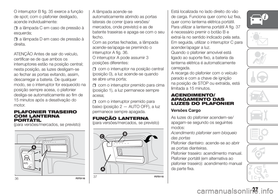 FIAT FIORINO 2018  Manual de Uso e Manutenção (in Portuguese) O interruptor B fig. 35 exerce a função
de spot; com o plafonier desligado,
acende individualmente:
a lâmpada C em caso de pressão à
esquerda;
a lâmpada D em caso de pressão à
direita.
ATENÇ