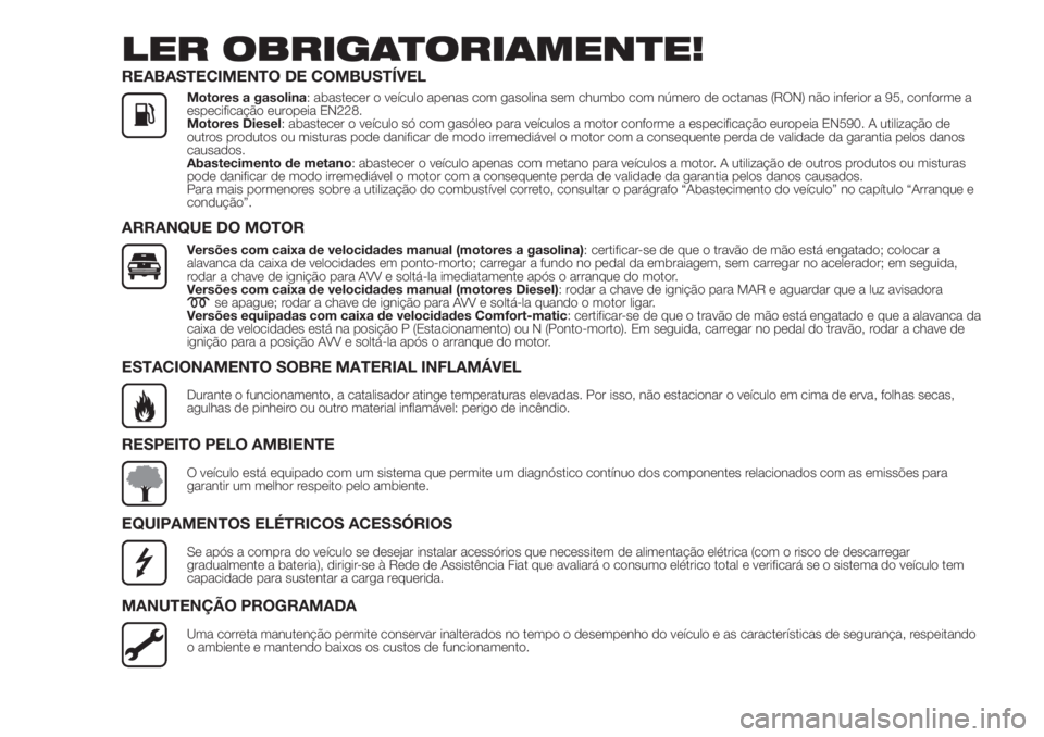 FIAT FIORINO 2018  Manual de Uso e Manutenção (in Portuguese) LER OBRIGATORIAMENTE!
REABASTECIMENTO DE COMBUSTÍVEL
Motores a gasolina: abastecer o veículo apenas com gasolina sem chumbo com número de octanas (RON) não inferior a 95, conforme a
especificaçã