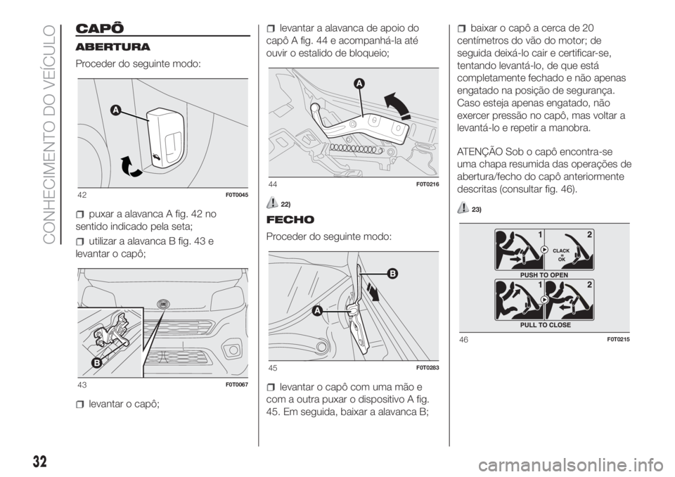 FIAT FIORINO 2018 Manual de Uso e Manutenção (in Portuguese) CAPÔ
ABERTURA
Proceder do seguinte modo:
puxar a alavanca A fig. 42 no
sentido indicado pela seta;
utilizar a alavanca B fig. 43 e
levantar o capô;
levantar o capô;
levantar a alavanca de apoio do
FIAT FIORINO 2018 Manual de Uso e Manutenção (in Portuguese) CAPÔ
ABERTURA
Proceder do seguinte modo:
puxar a alavanca A fig. 42 no
sentido indicado pela seta;
utilizar a alavanca B fig. 43 e
levantar o capô;
levantar o capô;
levantar a alavanca de apoio do