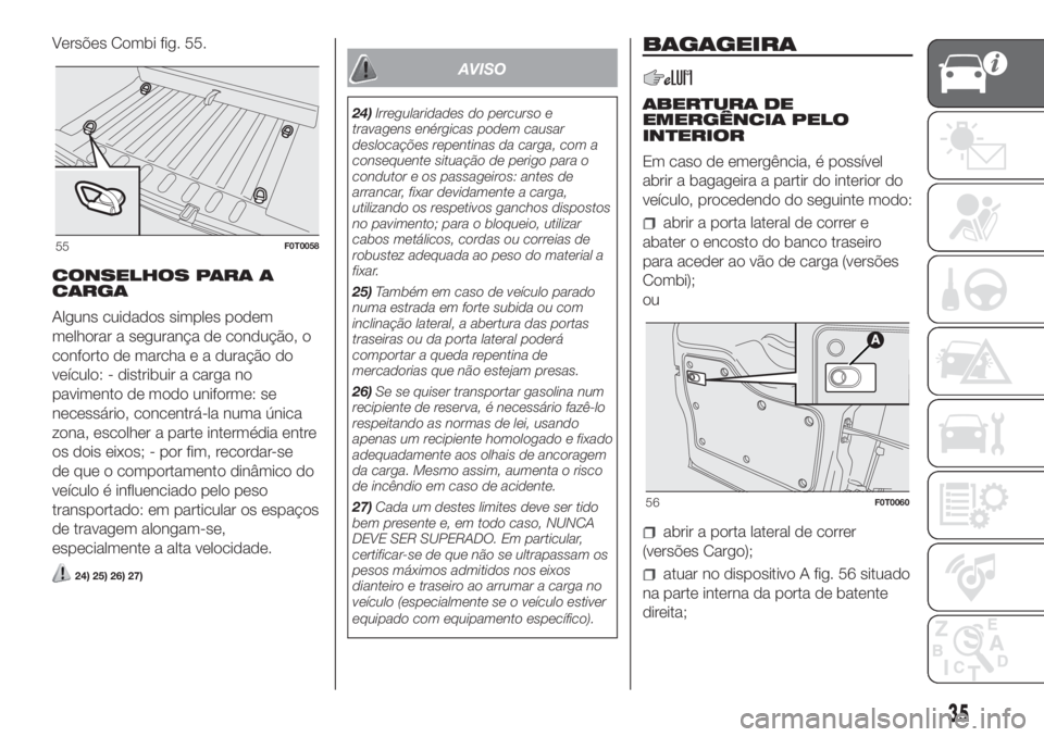 FIAT FIORINO 2018 Manual de Uso e Manutenção (in Portuguese) CONSELHOS PARA A
CARGA
Alguns cuidados simples podem
melhorar a segurança de condução, o
conforto de marcha e a duração do
veículo: - distribuir a carga no
pavimento de modo uniforme: se
necess FIAT FIORINO 2018 Manual de Uso e Manutenção (in Portuguese) CONSELHOS PARA A
CARGA
Alguns cuidados simples podem
melhorar a segurança de condução, o
conforto de marcha e a duração do
veículo: - distribuir a carga no
pavimento de modo uniforme: se
necess