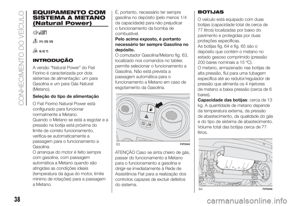 FIAT FIORINO 2018 Manual de Uso e Manutenção (in Portuguese) EQUIPAMENTO COM
SISTEMA A METANO
(Natural Power)
31) 32) 33)
5) 6) 7)
INTRODUÇÃO
A versão “Natural Power” do Fiat
Fiorino é caracterizada por dois
sistemas de alimentação: um para
Gasolina e FIAT FIORINO 2018 Manual de Uso e Manutenção (in Portuguese) EQUIPAMENTO COM
SISTEMA A METANO
(Natural Power)
31) 32) 33)
5) 6) 7)
INTRODUÇÃO
A versão “Natural Power” do Fiat
Fiorino é caracterizada por dois
sistemas de alimentação: um para
Gasolina e