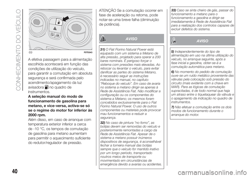 FIAT FIORINO 2018  Manual de Uso e Manutenção (in Portuguese) A efetiva passagem para a alimentação
escolhida acontecerá em função das
condições de utilização do veículo,
para garantir a comutação em absoluta
segurança e será confirmada pelo
acendi